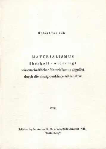 Veh, Robert von: Materialismus überholt, widerlegt : wiss. Materialismus abgelöst durch d. einzig denkbare Alternative. 
