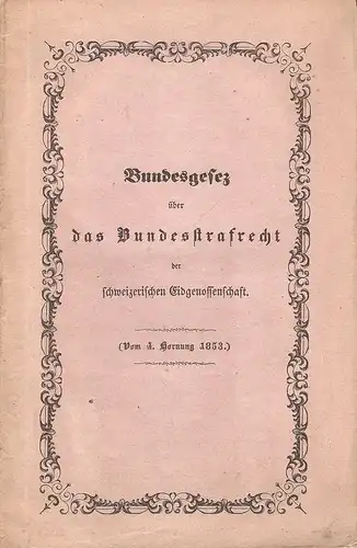 (Ohne Autor): Bundesgesetz über das Bundesstrafrecht der schweizerischen Eidgenossenschaft (vom 4. Hornung 1853). 