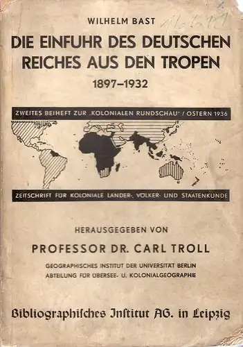Bast, Wilhelm: Die Einfuhr des Deutschen Reiches aus den Tropen 1897-1932 : Eine handelsgeographische Untersuchung. (Koloniale Rundschau. Beih. 2). 