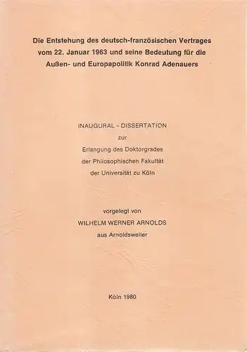 Arnolds, Wilhelm Werner: Die Entstehung des deutsch-französischen Vertrages vom 22. Januar 1963 und seine Bedeutung für die Außen- und Europapolitik Konrad Adenauers. . 