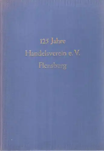 Handelsverein Flensburg e.V. (Hrsg.): 125 Jahre Handelsverein e.V. Flensburg (Festschrift). 