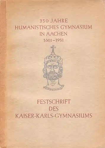 Kaiser-Karls-Gymnasium zu Aachen (Hrsg.): 350 Jahre Humanistisches Gymnasium in Aachen1601 - 1951. Festschrift des Kaiser-Karls-Gymnasiums.Dreihundertfünfzig Jahre Humanistisches Gymnasium in Aachen. 