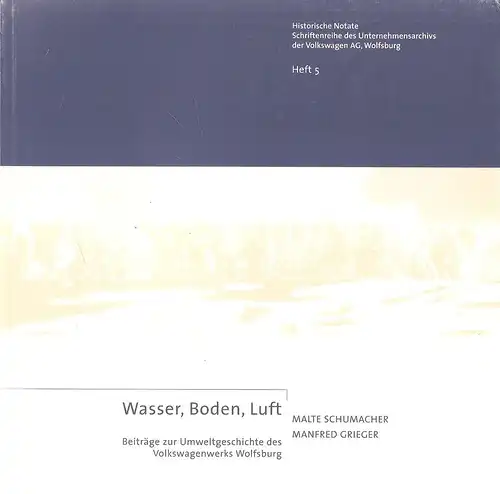 Schumacher, Malte / Grieger, Manfred: Wasser, Boden, Luft. Beiträge zur Umweltgeschichte des Volkswagenwerks Wolfsburg. (Historische Notate. Schriftenreihe des Unternehmensarchivs der Volkswagen AG, Wolfsburg, Heft 5). 
