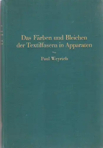 Weyrich, Paul: Das Färben und Bleichen der Textilfasern in Apparaten. 