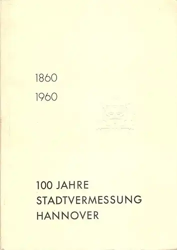 Rosenthal, Louis: Die Entwicklung des Vermessungswesens der Stadt Hannover 1860-1960. 100 Jahre Stadtvermessung Hannover. Festschrift zum 23. Juni 1960. 
