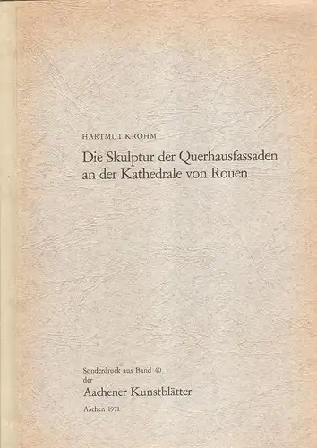 Krohm, Hartmut: Die Skulptur der Querhausfassaden an der Kathedrale von Rouen. (Aus: Aachener Kunstblätter ; 40). 