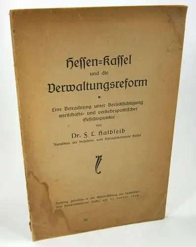 Halbleib, F. L: Hessen-Kassel und die Verwaltungsreform. Eine Betrachtung unter Berücksichtigung wirtschafts- und verkehrspolitischer Gesichtspunkte. Vortrag, gehalten in der Gesamtsitzung der Industrie- und Handelskammer Kassel, am 31. Januar 1929. 