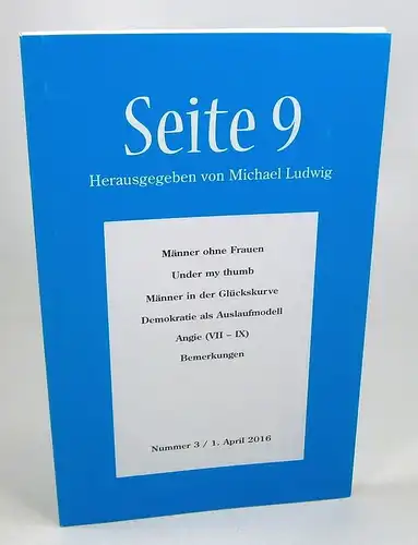 Ludwig, Michael (Hrsg.): Seite 9. Nummer 3 / 1. April 2016. Themen: Männer ohne Frauen - Under my thumb - Männer in der Glückskurve - Demokratie als Auslaufmodell - Angie (VII-IX) - Bemerkungen. 