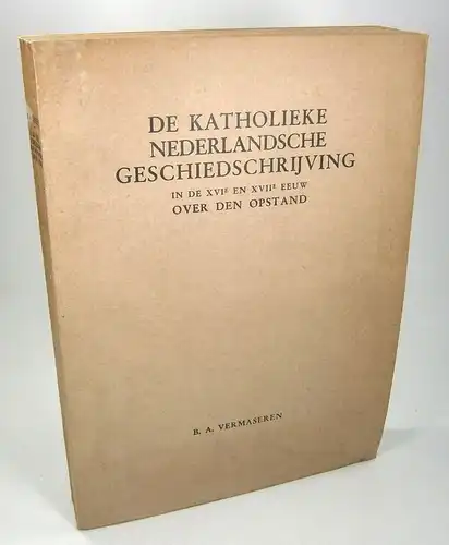 Vermaseren, Bernard Antoon: De Katholieke Nederlandsche Geschiedschrijving in de XVIe en XVIIe eeuw ober den Opstand. 