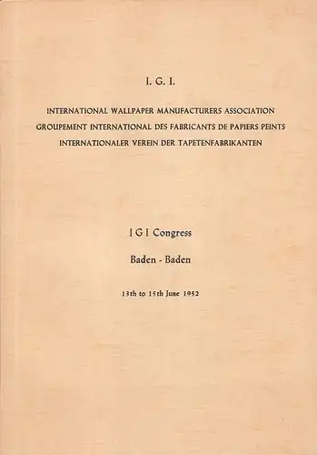 I.G.I. International Wallpaper Manufacturers Association / Groupement International des Fabricants de Papiers Peints. / Internationaler Verein der Tapetenfabrikanten (Hrsg.): I.G.I. Congress Baden-Baden, 13 - 15. June 1952. 