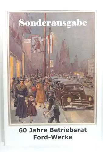 Betriebsrat Ford-Werke GmbH Köln (Hrsg.): 60 Jahre Betriebsrat Ford-Werke. Sonderausgabe. 