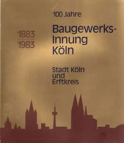 Baugewerks-Innung Köln (Hrsg.): 100 Jahre Baugewerks-Innung Köln 1883 - 1983. Stadt Köln und Erftkreis. 