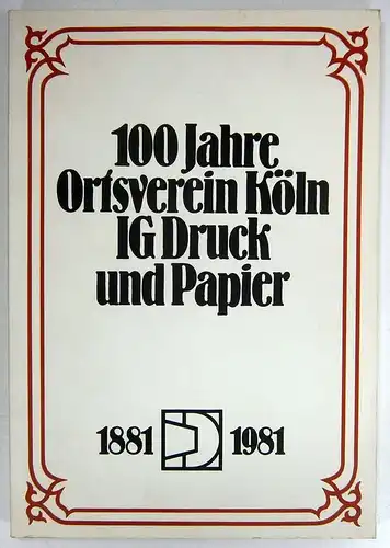 Ross, Dietmar: 100 Jahre Ortsverein Köln IG Druck und Papier. 1881-1981. 