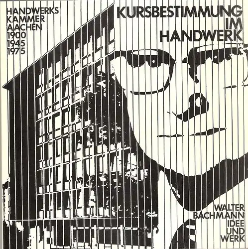 Bachmann, Walter: Kursbestimmung im Handwerk. Handwerkskammer Aachen 1900, 1945, 1975. Walter Bachmann, Idee und Werk. 