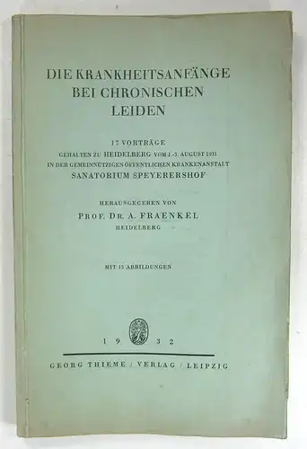 Fraenkel, A[lbert]: Die Krankheitsanfänge bei chronischen Leiden. 17 Vorträge, gehalten zu Heidelberg vom 1.-3. August 1931 in der gemeinnützigen öffentlichen Krankenanstalt Sanatorium Speyershof. 