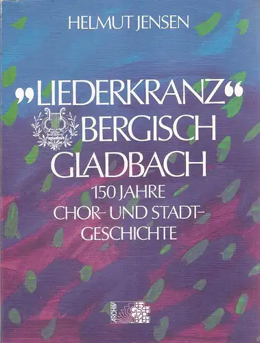 Jensen, Helmut: Liederkranz Bergisch Gladbach. 150 Jahre Chor- und Stadtgeschichte. (Hrsg.: Gemischter Chor "Liederkranz" Bergisch Gladbach). 