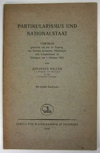 Haller, Johannes: Partikularismus und Nationalstaat. Vortrag gehalten auf der 55. Tagung des Vereins deutscher Philologen und Schulmänner in Erlangen am 1. Oktober 1925. Mit einem Nachwort. 