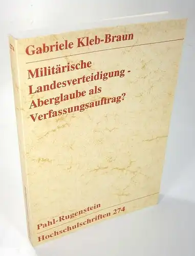 Kleb-Braun, Gabriele: Militärische Landesverteidigung - Aberglaube als Verfassungsauftrag? (Studien zu Demokratie und Recht / Hochschulschriften 274). 
