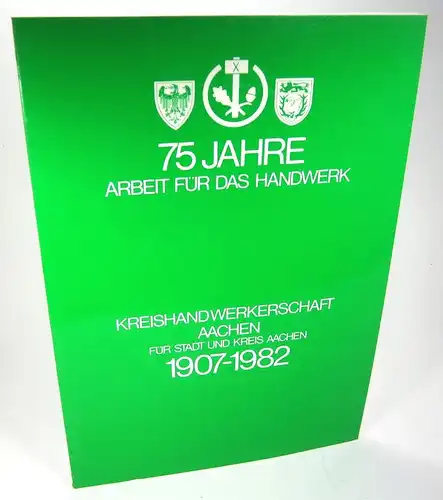 Kreishandwerkerschaft Aachen (Hg.): 75 Jahre Arbeit für das Handwerk. Kreishandwerkerschaft Aachen für Stadt und Kreis Aachen 1907-1982. 