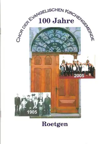 Evangelischen Gemeinde Roetgen (Hrsg.): 100 Jahre Chor der Evangelischen Gemeinde Roetgen, 1905 - 2005. 
