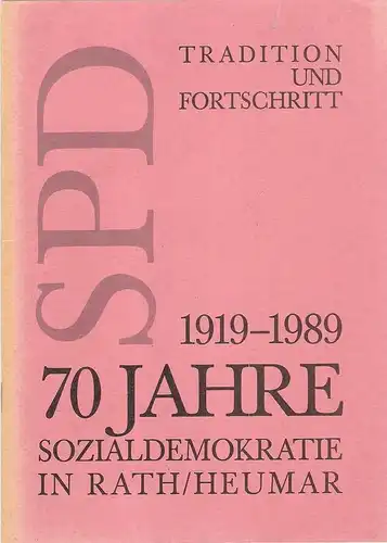 Sozialdemokratische Partei, Ortsgruppe Rath / Heumar (Hrsg.): Tradition und Fortschritt. 70 Jahre SPD 1919 - 1989. Sozialdemokratie in Rath / Heumar. 