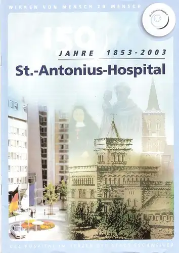 St.-Antonius-Hospital  (Hrsg.): 150 Jahre 2003 St.-Antonius-Hospital 1853 - 2003. Das Hospital im Herzen der Stadt Eschweiler. 