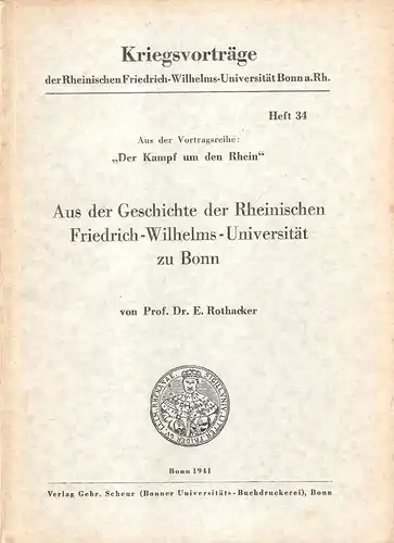 Rothacker, Erich: Aus der Geschichte der Rheinischen Friedrich-Wilhelms-Universität zu Bonn. (Kriegsvorträge der Rheinischen Friedrich-Wilhelms-Universität Bonn am Rhein ; H. 34). 