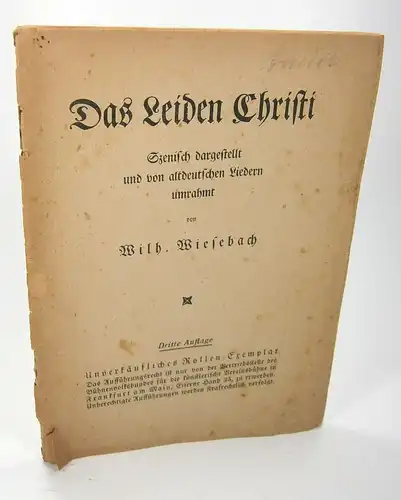 Wiesebach, Wilh: Das Leiden Christi. Szenisch dargestellt und von altdeutschen Liedern umrahmt. 