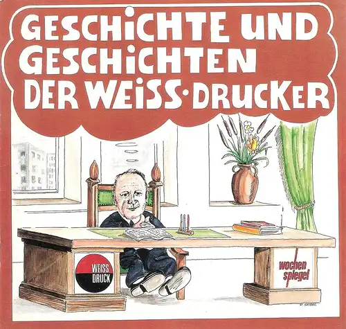 Weiß, Peter Josef / Weiss, Hans Georg (Red.): Geschichte und Geschichten der Weiss Drucker. Ein ernstes und heiteres Schmunzelheft aus vergangenen Zeiten. Gewidmet dem noch..
