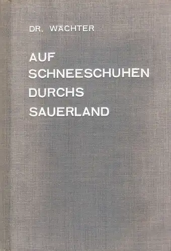 Wächter, Fritz: Auf Schneeschuhen durchs Sauerland. Ein Führer u. Ratgeber f. Skiläufer u. Winterwanderer. 