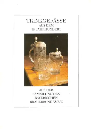 (Ohne Autor): Trinkgefässe aus dem 18 Jahrhundert aus der Sammlung des Bayerischen Brauereibundes e.V. (Ausstellungskatalog). 