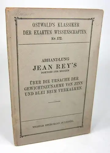 Ichenhäuser, Ernst / Speter, Max (Hg.): Abhandlungen Jean Rey's. Über die Ursache der Gewichtszunahme von Zinn und Blei beim Verkalken. Deutsch herausgegeben und mit Anmerkungen versehen. (Oswald's Klassiker der exakten Wissenschaften, Nr. 172). 
