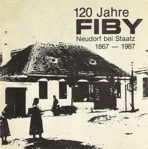 Ewald Fiby, Neudorf bei Staatz (Hrsg.): 120 Jahre Fiby, Neudorf bei Staatz, 1867-1987. 
