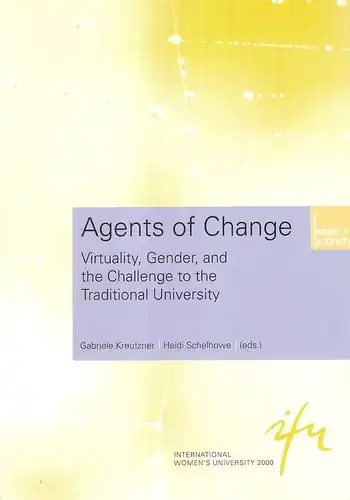 Kreutzner, Gabriele / Schelhowe, Heidi (eds.): Agents of change. Virtuality, gender, and the challenge to the traditional university. (Schriftenreihe der Internationalen Frauenuniversität "Technik und Kultur" ; Bd. 9). 