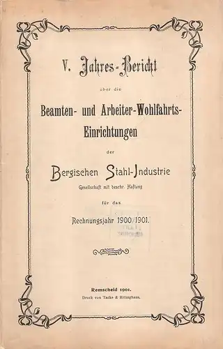 Bergische Stahl-Industrie-Gesellschaft (Remscheid) (Hrsg.): V. Jahres-Bericht über die Beamten- und Arbeiter-Wohlfahrts-Einrichtungen der Bergischen Stahl-Industrie-Gesellschaft mit Beschr. Haftung für das Rechnungsjahr 1900 / 1901. 