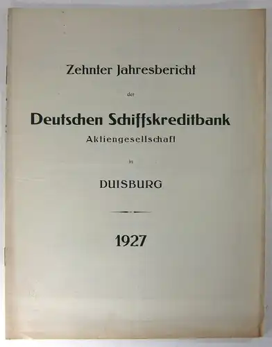 Deutsche Schiffskreditbank (Hg.): Zehnter Jahresbericht der Deutschen Schiffskreditbank Aktiengesellschaft in Duisburg 1927. (Zehnte ordentliche Generalversammlung der Aktionäre am Montag, den 12. März 1928 im "Duisburger Hof".). 