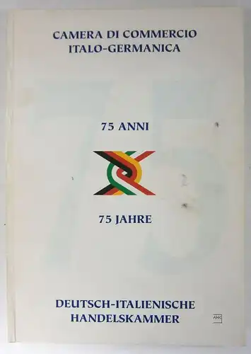 Div. Autoren: Camera di Commercio Italo-Germanica. 75 Anni. 75 Jahre Deutsch-Italienische Handelskammer. 75 Jahre auf einen Blick. Die Kammer und ihre Mitglieder. Die Wirtschaftsbeziehungen zwischen Deutschland und Italien in Dokumenten. 