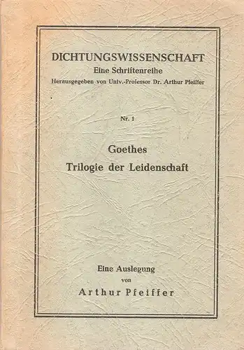 Pfeiffer, Arthur: Goethes Trilogie der Leidenschaft. Eine Auslegung. (Dichtungswissenschaft ; Nr. 1). 