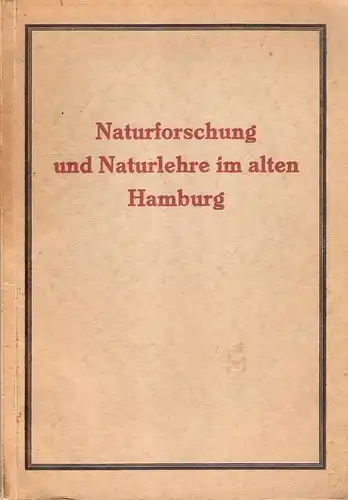 (Ohne Autor): Naturforschung und Naturlehre im alten Hamburg : Erinnerungsblätter zu Ehren d. 90. Versammlg d. Gesellschaft Deutscher Naturforscher u. Ärzte in Hamburg, Sept. 1928. 