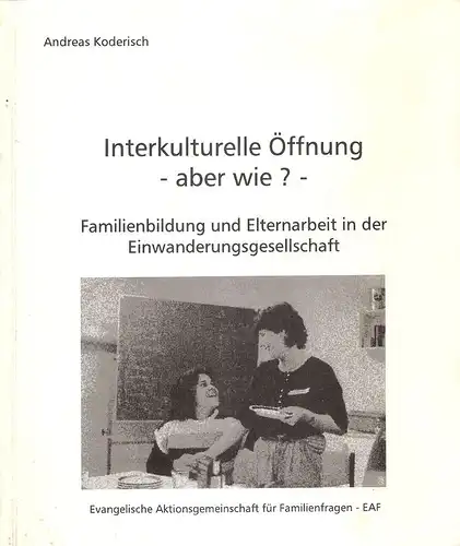 Koderisch, Andreas / Evangelische Aktionsgemeinschaft für Familienfragen - EAF (Hrsg.): Interkulturelle Öffnung - aber wie? Familienbildung und Elternarbeit in der Einwanderungsgesellschaft. 