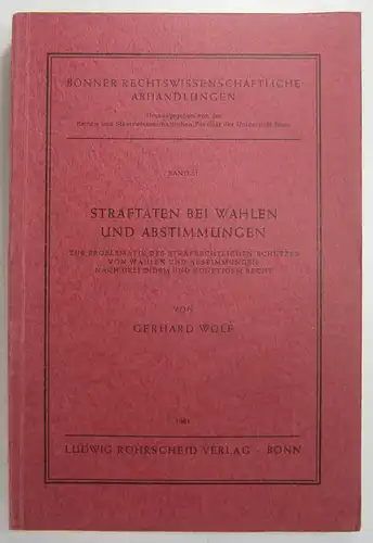 Wolf, Gerhard: Straftaten bei Wahlen und Abstimmungen. Zur Problematik des strafrechtlichen Schutzes von Wahlen und Abstimmungen nach geltendem und künftigem Recht. (Bonner rechtswissenschaftliche Abhandlungen, Band 51). 