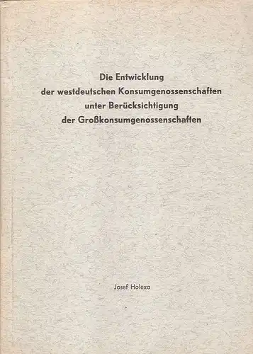 Holexa, Josef: Die Entwicklung der westdeutschen Konsumgenossenschaften unter Berücksichtigung der Großkonsumgenossenschaften. (Dissertation). 