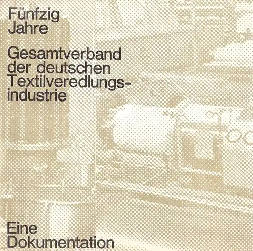 Gesamtverband der Deutschen Textilveredlungsindustrie (Hrsg.): Fünfzig Jahre. Gesamtverband der deutschen Textilveredlungsindustrie. Eine Dokumentation. 