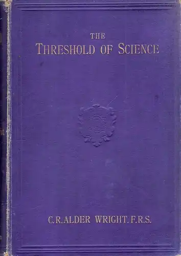 WRIGHT, Charles Romley Alder: The Threshold of Science: a variety of simple and amusing experiments, illustrating some of the chief physical and chemical properties of surrounding objects ... With numerous illustrations. 