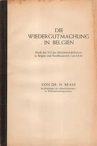 Brass, Hans: Die Wiedergutmachung in Belgien : Nach d. VO d. Militärbefehlshabers in Belgien u. Nordfrankreich vom 6. 9. 40. 