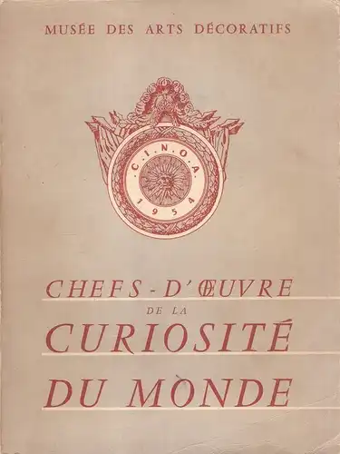 Musee des Arts Decoratifs (Hrsg.): Chefs-d'oeuvre de la curiosité du monde : 2e exposition internationale de la C.I.N.O.A. ; 10 Juin - 30 Septembre 1954, Musee des arts Decoratifs. 