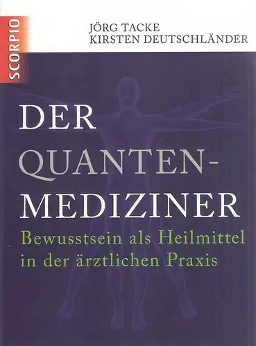 Tacke, Jörg / Deutschländer, Kirsten: Der Quanten-Mediziner. Bewusstsein als Heilmittel in der ärztlichen Praxis. 