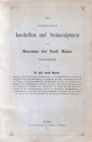 Becker, Jacob: Die römischen Inschriften und Steinsculpturen des Museums der Stadt Mainz. Verzeichniss der römischen, germanisch fränkischen, mittelalterlichen und neueren Denkmäler des Museums der Stadt.. 