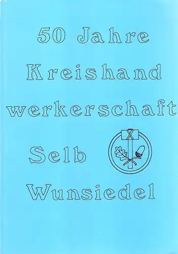Kreishandwerkerschaft Selb-Wunsiedel (Hrsg.): 50 Jahre Kreishandwerkerschaft Selb-Wunsiedel. Festschrift anläßlich des Jubiläums im November 1984. 