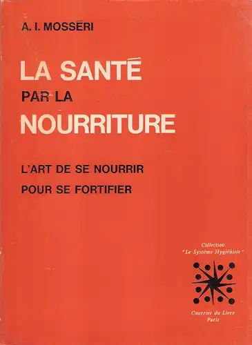 Mosseri, Albert: La Sante par la nourriture. L'Art de se nourrir pour se fortifier. Orthotrophie (Collection Le Systeme hygieniste). 